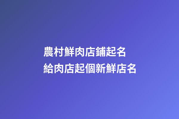 農村鮮肉店鋪起名 給肉店起個新鮮店名-第1張-店鋪起名-玄機派
